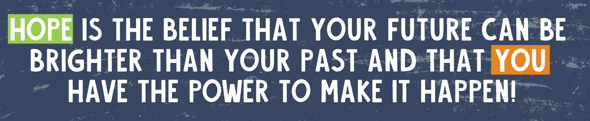 hope Is the belief that your future can be brighter than your past and that YOU have the power to make it happen!